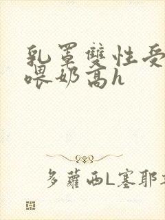 乳罩双性受给攻喂奶高h