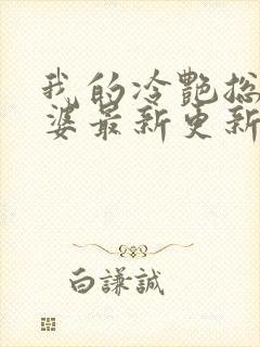 我的冷艳总裁老婆最新更新