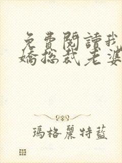 免费阅读我的傲娇总裁老婆全文