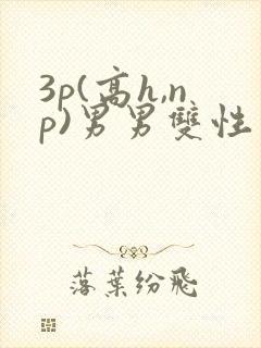 3p(高h,np)男男双性