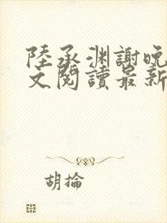 陆承渊谢晚星全文阅读最新章节封面