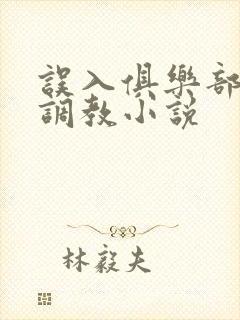 误入俱乐部被s调教小说