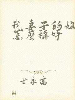 我妻子的姐姐我怎么称呼