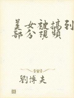 美女被搞到高潮部分视频