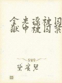 金光瑶被囚禁在狱中被囚禁小说