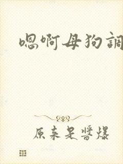 嗯啊母狗调教