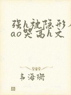 强h被隐形人cao哭高h文