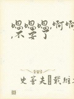 嗯嗯嗯,啊啊啊,不要了