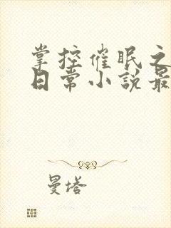 掌控催眠之力的日常小说最新章节更