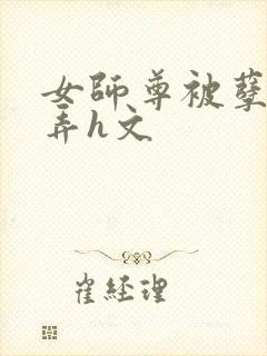 女师尊被孽徒玩弄h文