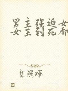 男主强迫女主,女主到死都没有原谅的古言