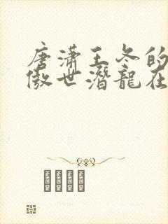 唐潇王冬的小说傲世潜龙在线阅读