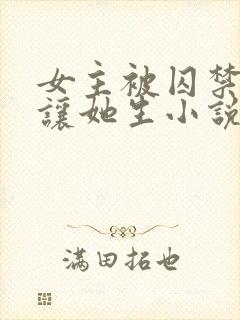 女主被囚禁每天让她生小说叫什么名封面