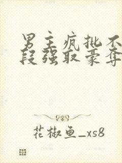 男主疯批不择手段强取豪夺的古言