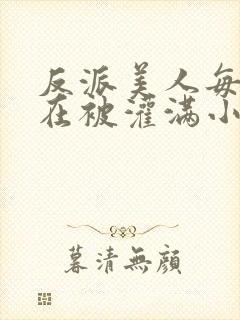 反派美人每天都在被灌满小说免费阅读