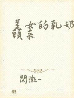 美女的乳奶露出头来