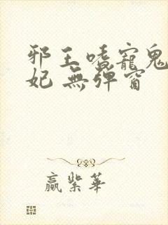 邪王嗜宠鬼医狂妃 无弹窗