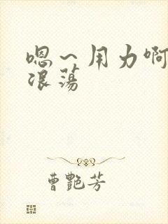 嗯～用力啊呻吟浪荡