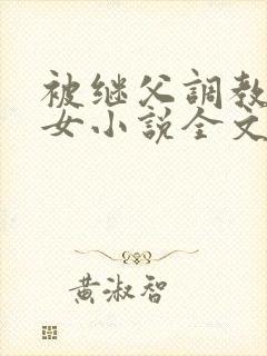 被继父调教的少女小说全文阅读