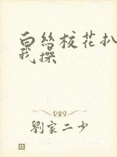 白丝校花扒腿让我操