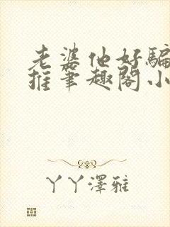 老婆他好骗又好推笔趣阁小说封面