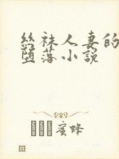 丝袜人妻的无奈堕落小说