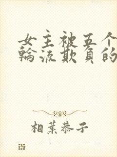 女主被五个兄弟轮流欺负的小说