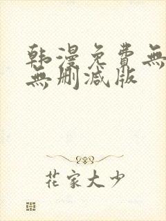 韩漫免费无羞遮无删减版