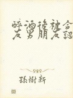 醉酒后被合租室友男朋友认错后by阿司匹林封面