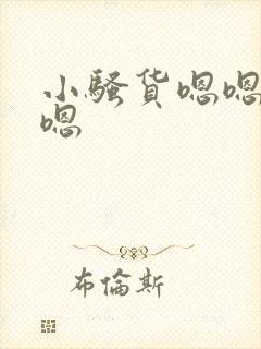 小骚货嗯嗯嗯嗯嗯