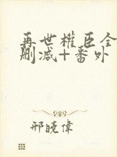 再世权臣全文无删减+番外