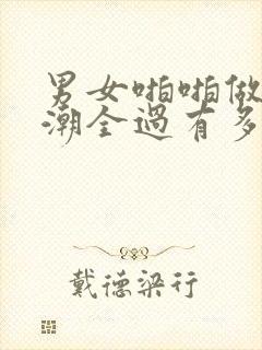 男女啪啪做爰高潮全过有多响