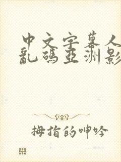 中文字幕人成人乱码亚洲影