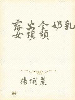 露出全奶乳的美女视频