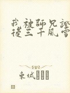 我被师兄证道之后三千风雪笔趣阁