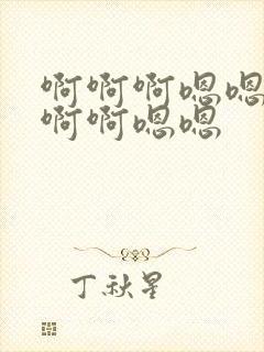 啊啊啊嗯嗯嗯啊啊啊嗯嗯