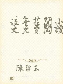 流年花开小说全文免费阅读无弹窗