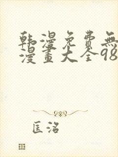 韩漫免费无删遮漫画大全98