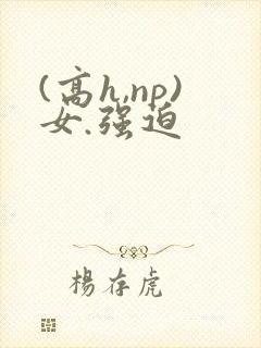 (高h,np)女.强迫