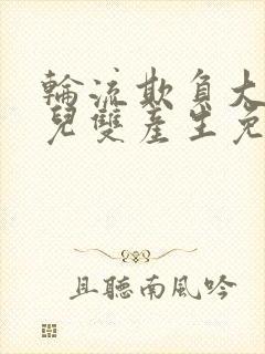 轮流欺负大美人儿双产生免费阅读阿