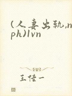 (人妻出轨,nph)1vn