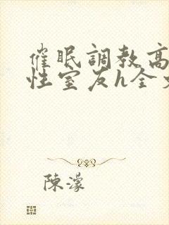 催眠调教高冷双性室友h全文阅读梁衡封面