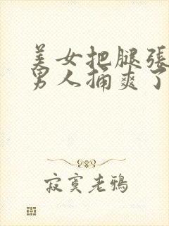 美女把腿张开让男人捅爽了