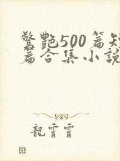 惊艳500篇短篇合集小说免费阅读