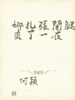 娜扎张开腿让我爽了一夜