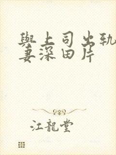 与上司出轨的人妻深田片