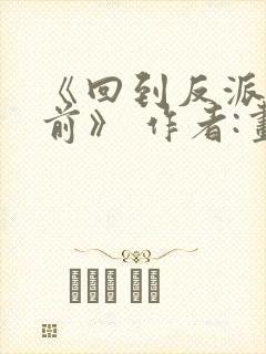 《回到反派黑化前》 作者:画七