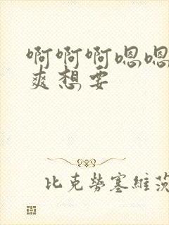 啊啊啊嗯嗯嗯好爽想要