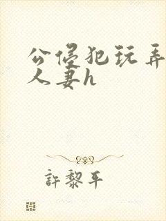 公侵犯玩弄熟睡人妻h