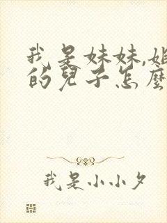 我是妹妹,姐姐的儿子怎么叫